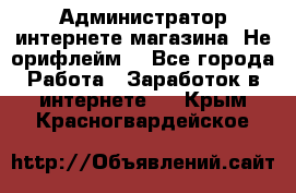 Администратор интернете магазина. Не орифлейм. - Все города Работа » Заработок в интернете   . Крым,Красногвардейское